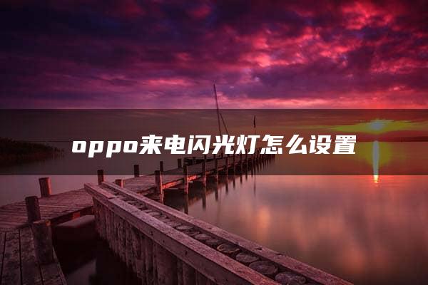 oppo来电闪光灯怎么设置