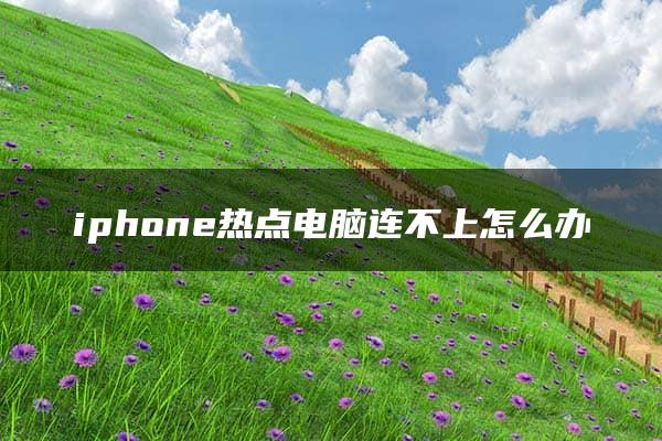 iphone热点电脑连不上怎么办