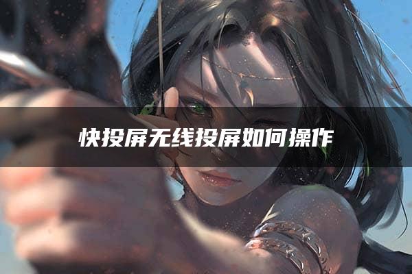 快投屏无线投屏如何操作