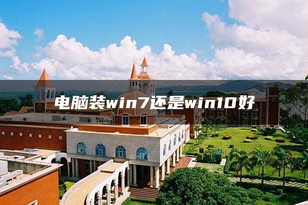 电脑装win7还是win10好