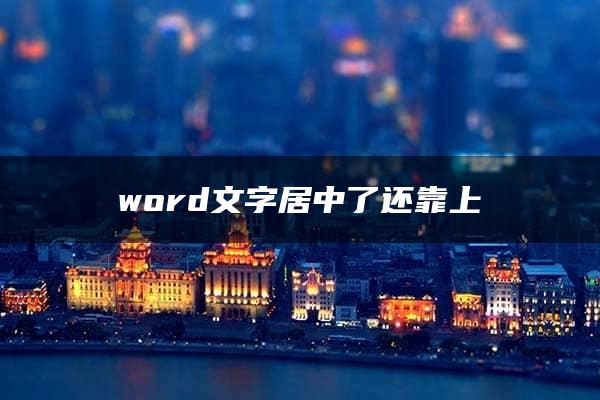 word文字居中了还靠上