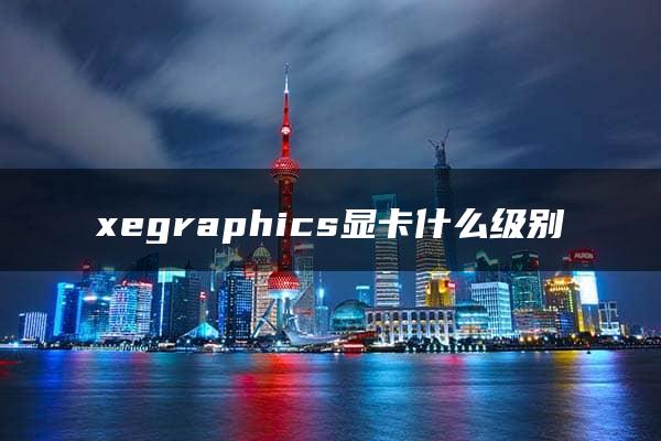 xegraphics显卡什么级别