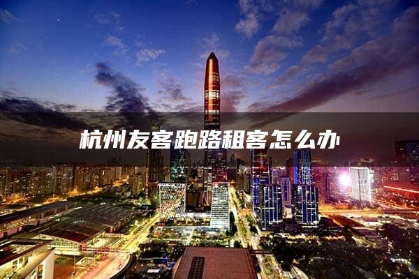 杭州友客跑路租客怎么办