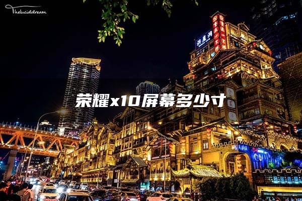 荣耀x10屏幕多少寸