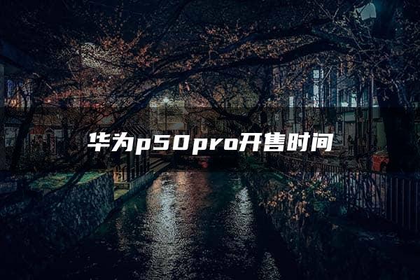 华为p50pro开售时间