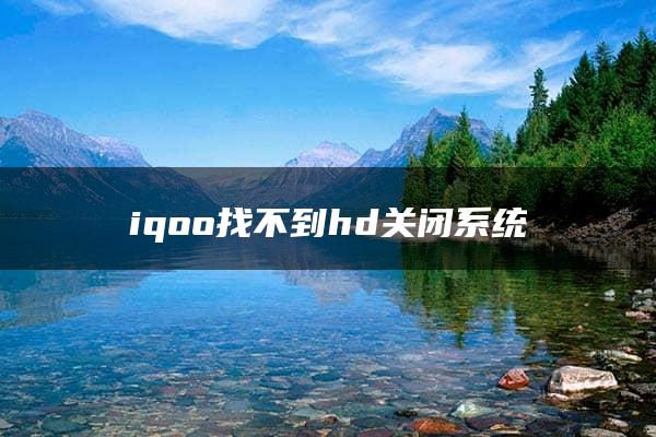 iqoo找不到hd关闭系统