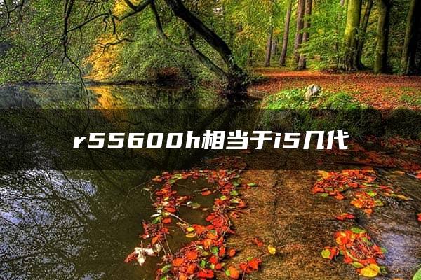 r55600h相当于i5几代