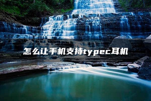 怎么让手机支持typec耳机