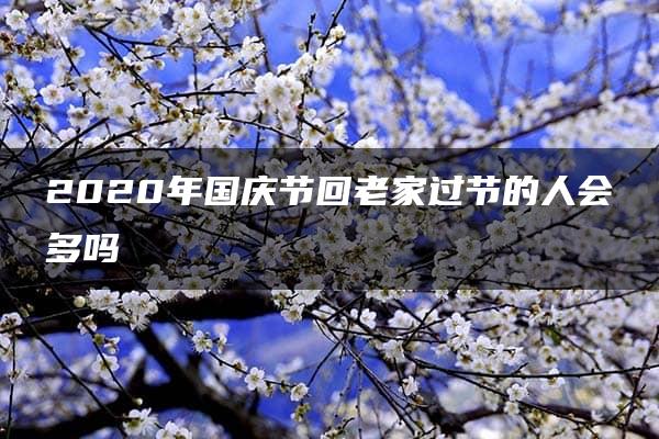 2020年国庆节回老家过节的人会多吗