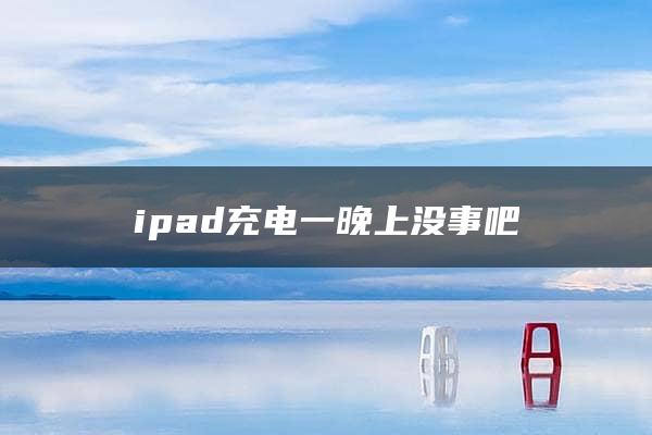 ipad充电一晚上没事吧