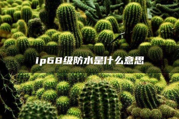 ip68级防水是什么意思