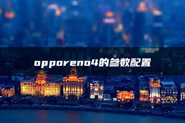 opporeno4的参数配置