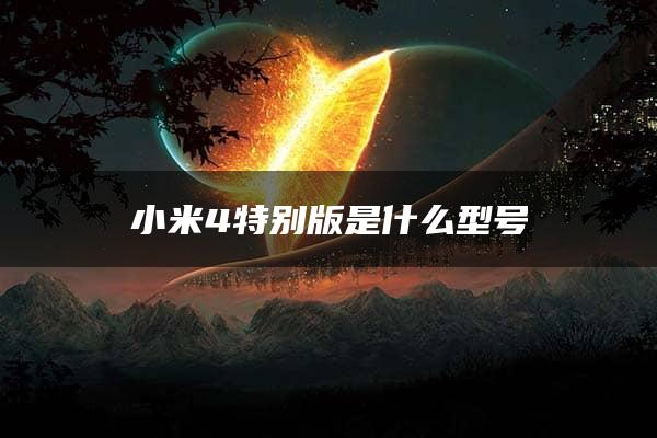 小米4特别版是什么型号