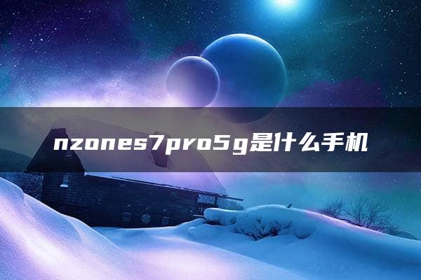 nzones7pro5g是什么手机