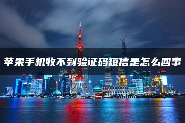 苹果手机收不到验证码短信是怎么回事