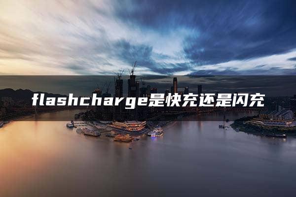 flashcharge是快充还是闪充