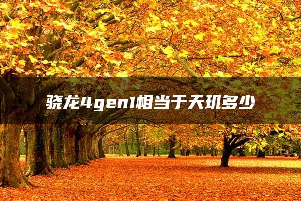 骁龙4gen1相当于天玑多少