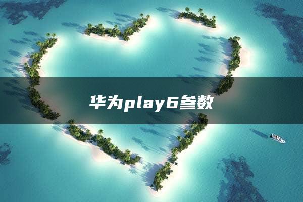 华为play6参数