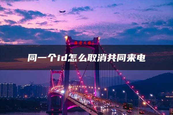 同一个id怎么取消共同来电