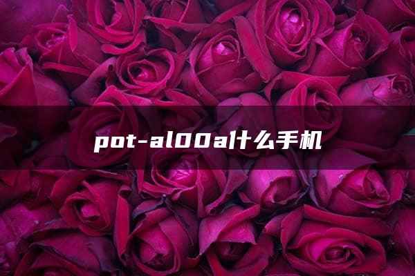 pot-al00a什么手机