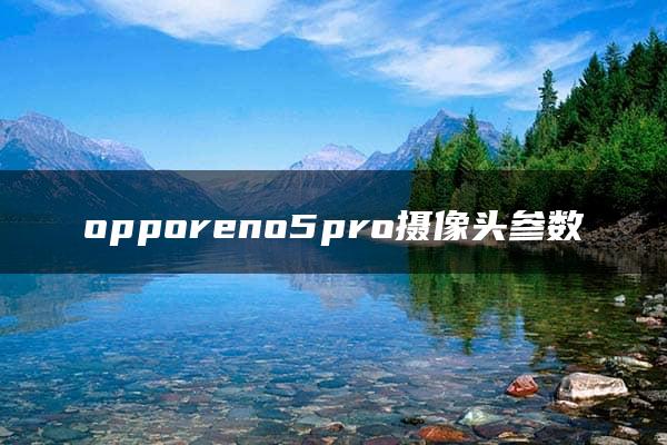 opporeno5pro摄像头参数