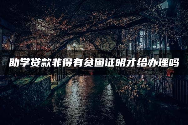 助学贷款非得有贫困证明才给办理吗