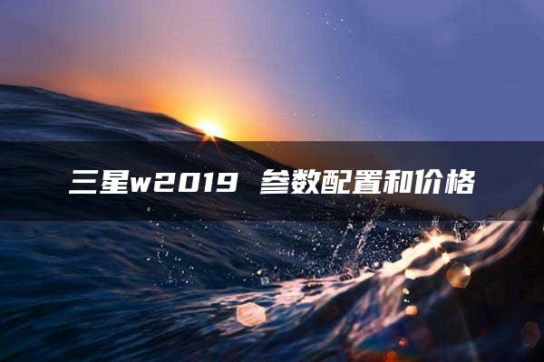 三星w2019 参数配置和价格