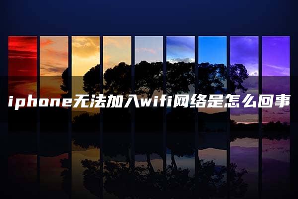 iphone无法加入wifi网络是怎么回事