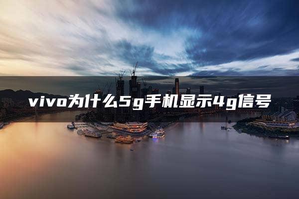 vivo为什么5g手机显示4g信号