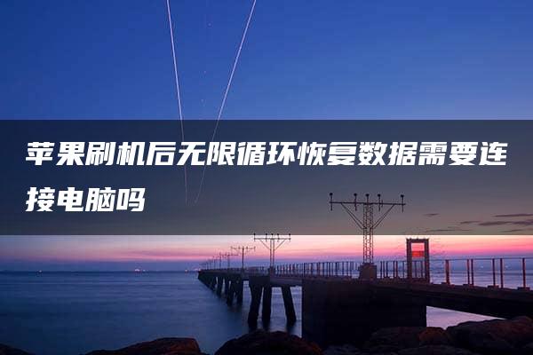 苹果刷机后无限循环恢复数据需要连接电脑吗