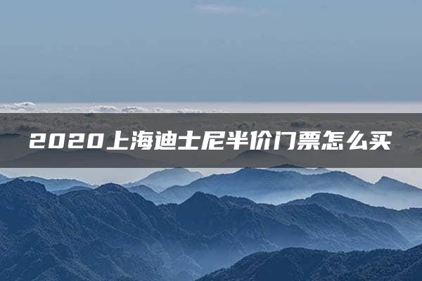 2020上海迪士尼半价门票怎么买