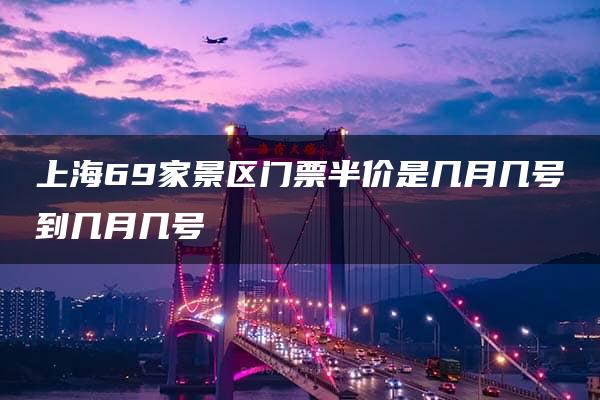 上海69家景区门票半价是几月几号到几月几号