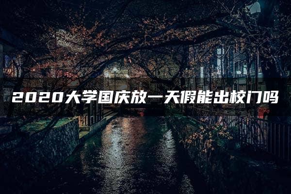 2020大学国庆放一天假能出校门吗