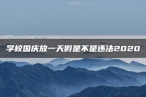 学校国庆放一天假是不是违法2020