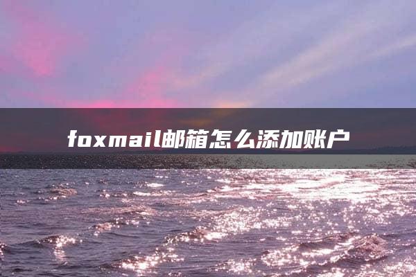 foxmail邮箱怎么添加账户