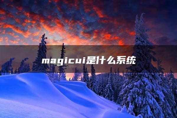 magicui是什么系统