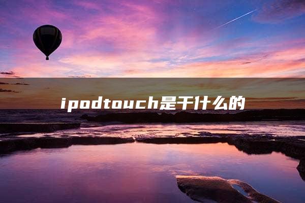 ipodtouch是干什么的