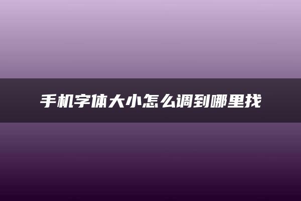 手机字体大小怎么调到哪里找