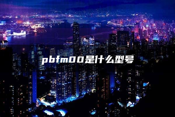 pbfm00是什么型号