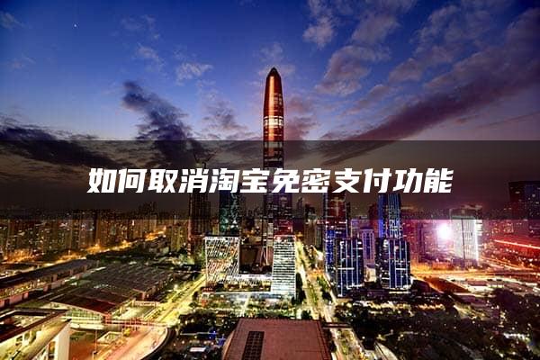 如何取消淘宝免密支付功能