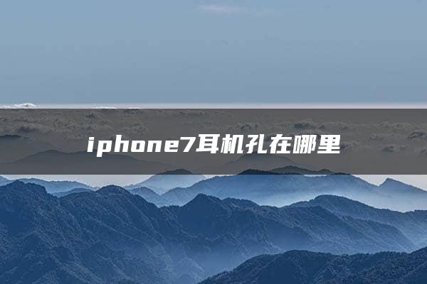 iphone7耳机孔在哪里