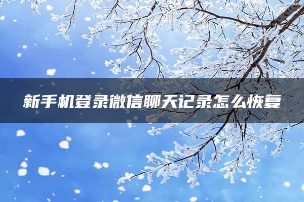 新手机登录微信聊天记录怎么恢复