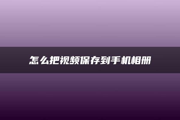 怎么把视频保存到手机相册