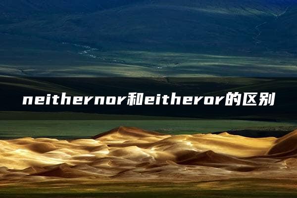 neithernor和eitheror的区别