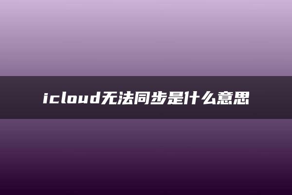 icloud无法同步是什么意思