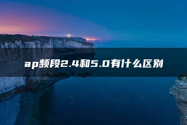 ap频段2.4和5.0有什么区别