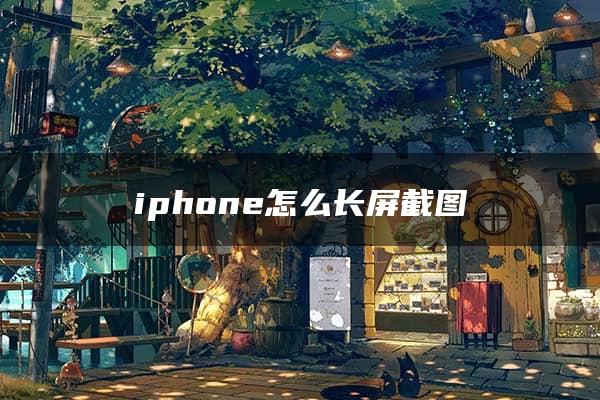 iphone怎么长屏截图