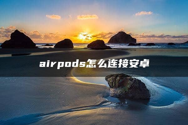 airpods怎么连接安卓