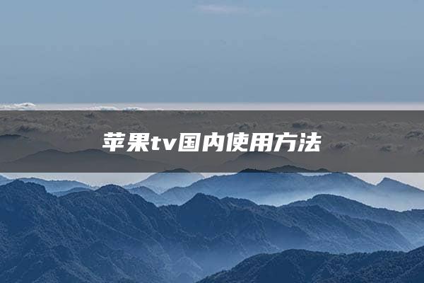 苹果tv国内使用方法