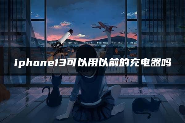 iphone13可以用以前的充电器吗